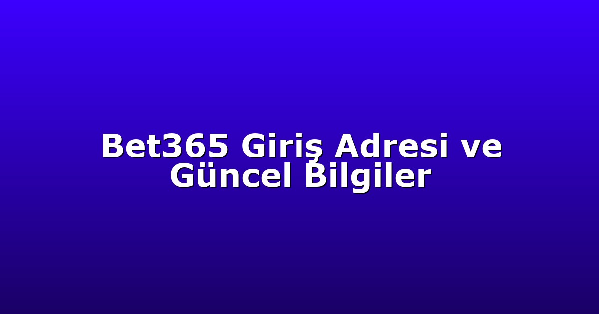 Bet365 Giriş Adresi ve Güncel Bilgiler