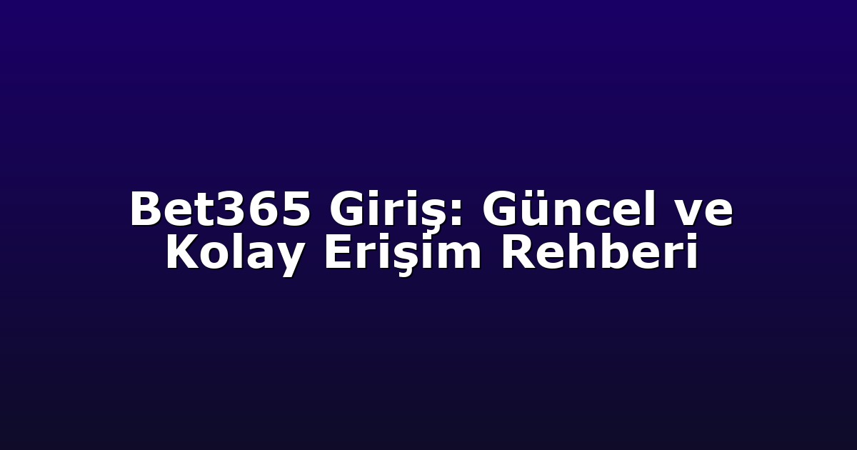 Bet365 Giriş: Güncel ve Kolay Erişim Rehberi