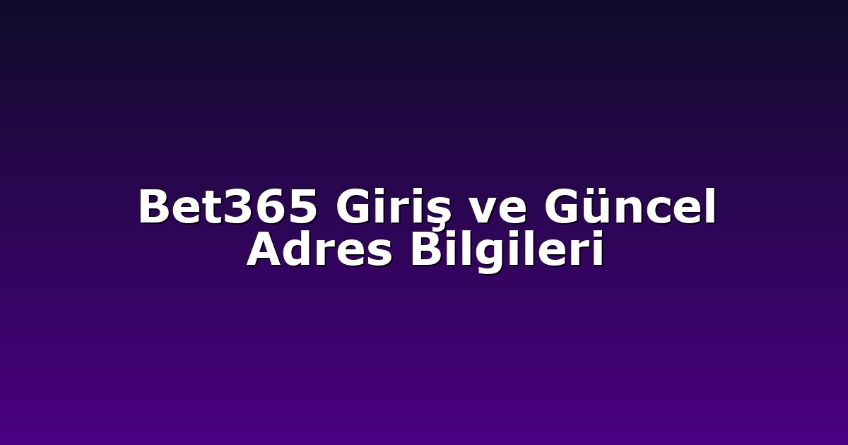 Bet365 Giriş ve Güncel Adres Bilgileri